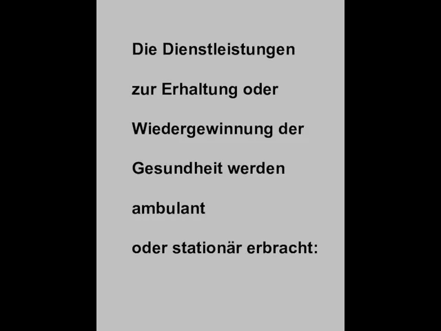 Die Dienstleistungen zur Erhaltung oder Wiedergewinnung der Gesundheit werden ambulant oder stationär erbracht: