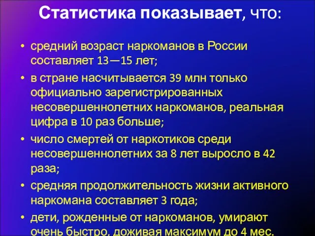 Статистика показывает, что: средний возраст наркоманов в России составляет 13—15 лет; в