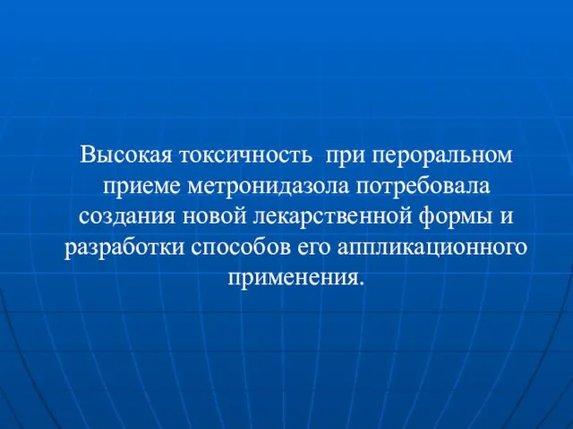 Высокая токсичность при пероральном приеме метронидазола потребовала создания новой лекарственной формы и