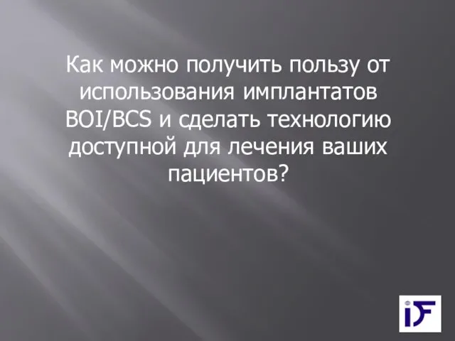 Как можно получить пользу от использования имплантатов BOI/BCS и сделать технологию доступной для лечения ваших пациентов?