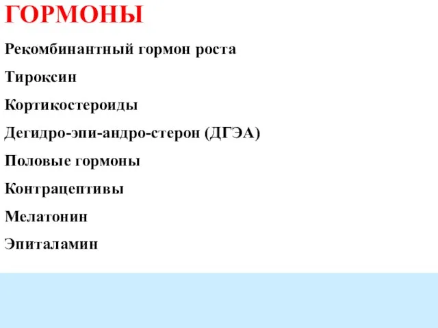 ГОРМОНЫ Рекомбинантный гормон роста Тироксин Кортикостероиды Дегидро-эпи-андро-стерон (ДГЭА) Половые гормоны Контрацептивы Мелатонин Эпиталамин