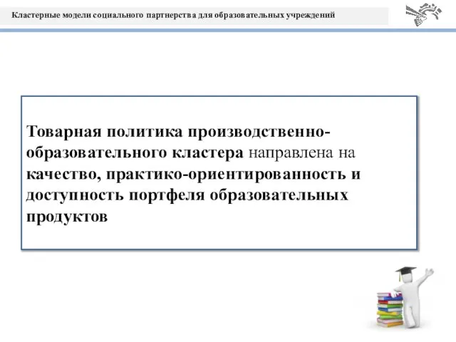 Товарная политика производственно-образовательного кластера направлена на качество, практико-ориентированность и доступность портфеля образовательных продуктов