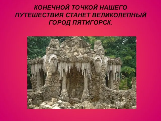 КОНЕЧНОЙ ТОЧКОЙ НАШЕГО ПУТЕШЕСТВИЯ СТАНЕТ ВЕЛИКОЛЕПНЫЙ ГОРОД ПЯТИГОРСК.