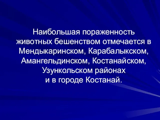 Наибольшая пораженность животных бешенством отмечается в Мендыкаринском, Карабалыкском, Амангельдинском, Костанайском, Узункольском районах и в городе Костанай.