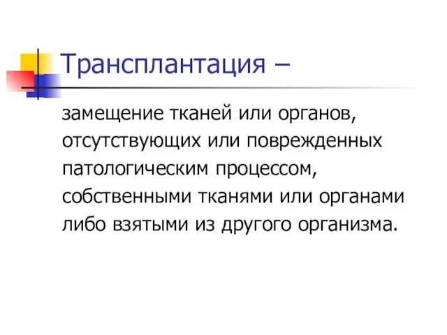 Трансплантация – замещение тканей или органов, отсутствующих или поврежденных патологическим процессом, собственными