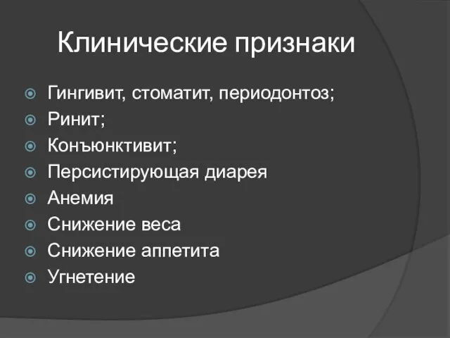 Клинические признаки Гингивит, стоматит, периодонтоз; Ринит; Конъюнктивит; Персистирующая диарея Анемия Снижение веса Снижение аппетита Угнетение