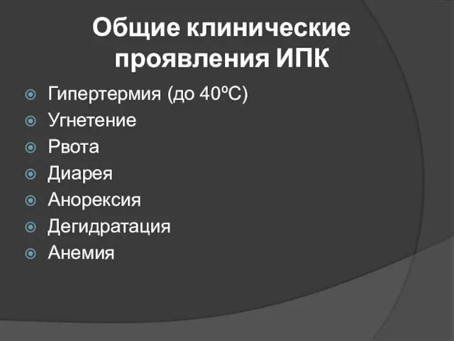 Общие клинические проявления ИПК Гипертермия (до 40ºС) Угнетение Рвота Диарея Анорексия Дегидратация Анемия