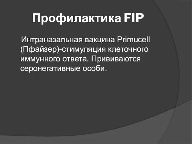 Профилактика FIP Интраназальная вакцина Primucell (Пфайзер)-стимуляция клеточного иммунного ответа. Прививаются серонегативные особи.