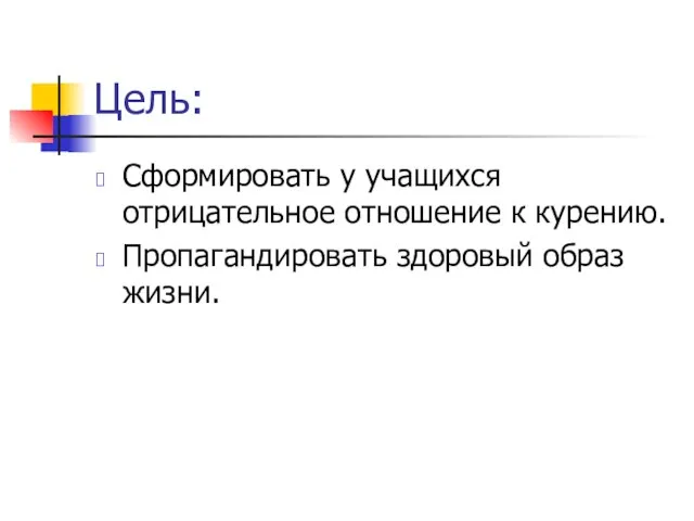 Цель: Сформировать у учащихся отрицательное отношение к курению. Пропагандировать здоровый образ жизни.