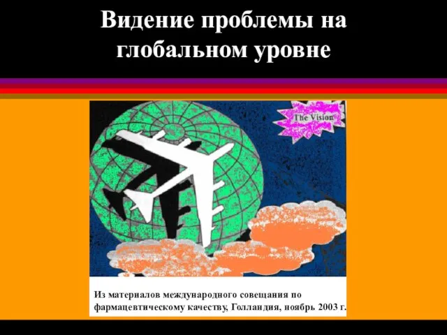 Видение проблемы на глобальном уровне Из материалов международного совещания по фармацевтическому качеству, Голландия, ноябрь 2003 г.