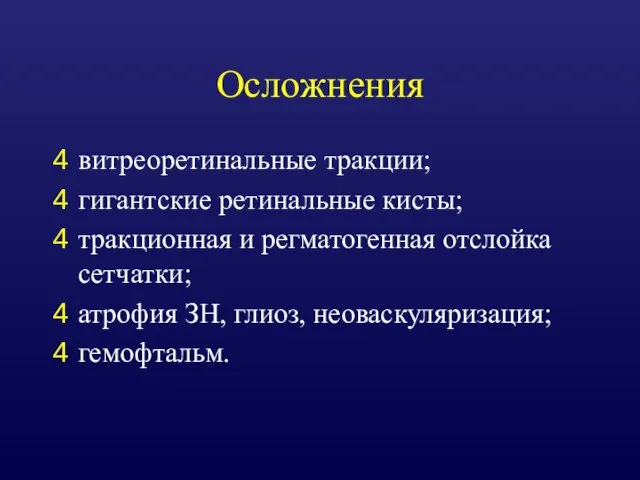 Осложнения витреоретинальные тракции; гигантские ретинальные кисты; тракционная и регматогенная отслойка сетчатки; атрофия ЗН, глиоз, неоваскуляризация; гемофтальм.