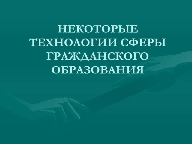 НЕКОТОРЫЕ ТЕХНОЛОГИИ СФЕРЫ ГРАЖДАНСКОГО ОБРАЗОВАНИЯ