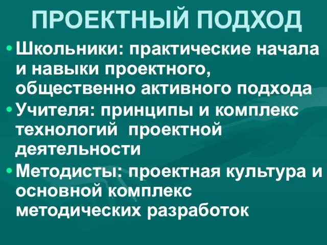 ПРОЕКТНЫЙ ПОДХОД Школьники: практические начала и навыки проектного, общественно активного подхода Учителя: