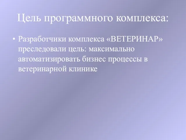 Цель программного комплекса: Разработчики комплекса «ВЕТЕРИНАР» преследовали цель: максимально автоматизировать бизнес процессы в ветеринарной клинике