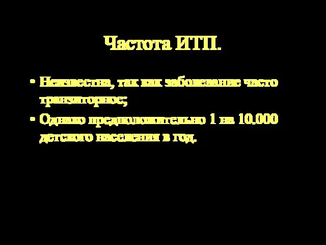 Частота ИТП. Неизвестна, так как заболевание часто транзиторное; Однако предположительно 1 на