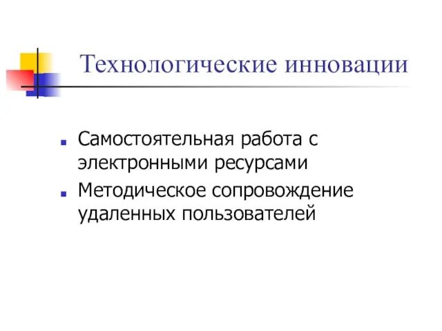 Технологические инновации Самостоятельная работа с электронными ресурсами Методическое сопровождение удаленных пользователей