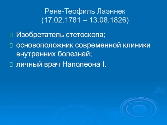 Рене-Теофиль Лаэннек (17.02.1781 – 13.08.1826) Изобретатель стетоскопа; основоположник современной клиники внутренних болезней; личный врач Наполеона I.