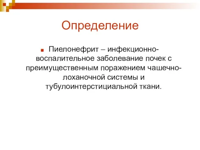 Определение Пиелонефрит – инфекционно-воспалительное заболевание почек с преимущественным поражением чашечно-лоханочной системы и тубулоинтерстициальной ткани.