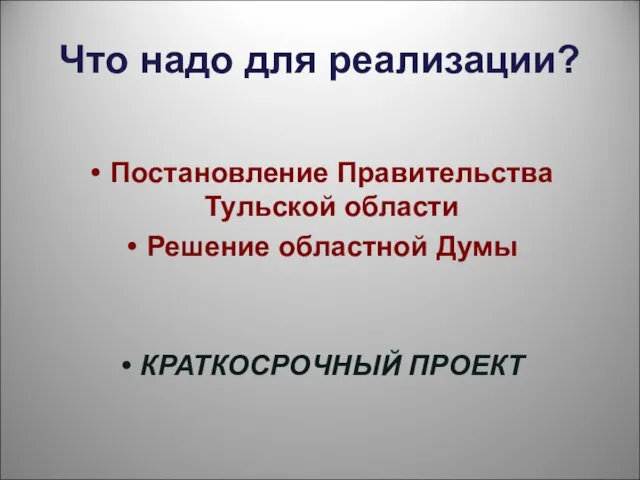 Что надо для реализации? Постановление Правительства Тульской области Решение областной Думы КРАТКОСРОЧНЫЙ ПРОЕКТ