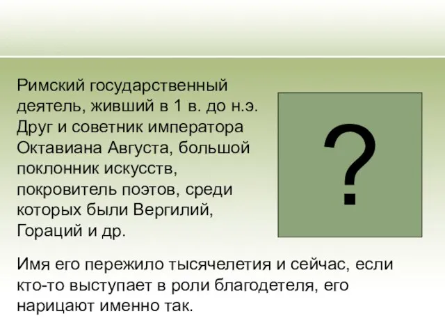 Римский государственный деятель, живший в 1 в. до н.э. Друг и советник