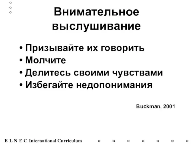 Внимательное выслушивание Призывайте их говорить Молчите Делитесь своими чувствами Избегайте недопонимания Buckman, 2001