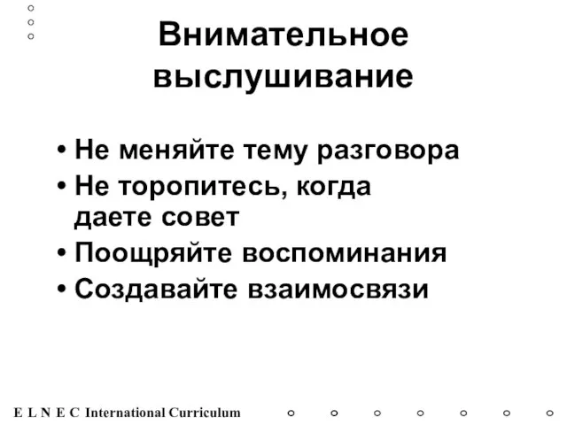 Внимательное выслушивание Не меняйте тему разговора Не торопитесь, когда даете совет Поощряйте воспоминания Создавайте взаимосвязи