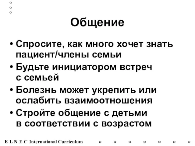 Общение Спросите, как много хочет знать пациент/члены семьи Будьте инициатором встреч с