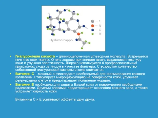 Гиалуроновая кислота – длинноцепочечная углеводная молекула. Встречается почти во всех тканях. Очень