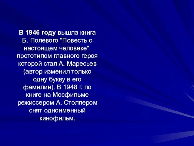 В 1946 году вышла книга Б. Полевого "Повесть о настоящем человеке", прототипом