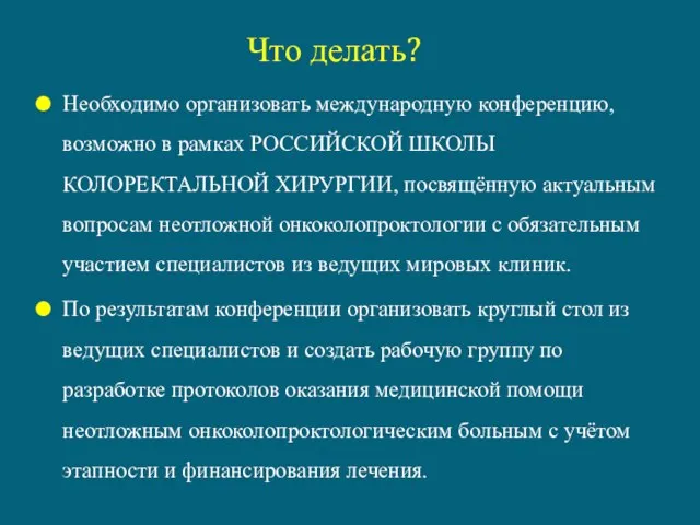 Что делать? Необходимо организовать международную конференцию, возможно в рамках РОССИЙСКОЙ ШКОЛЫ КОЛОРЕКТАЛЬНОЙ