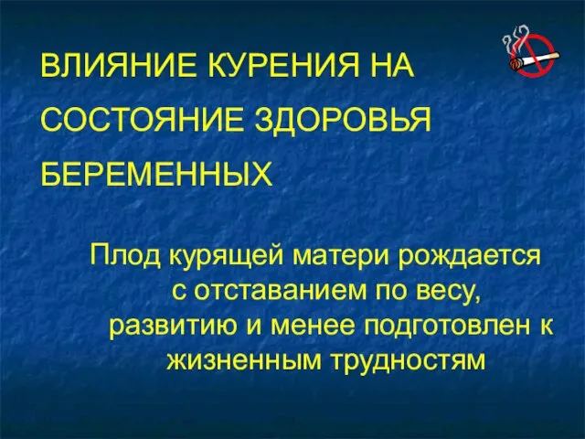 ВЛИЯНИЕ КУРЕНИЯ НА СОСТОЯНИЕ ЗДОРОВЬЯ БЕРЕМЕННЫХ Плод курящей матери рождается с отставанием