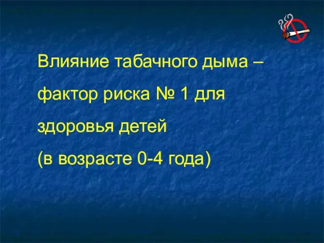 Влияние табачного дыма – фактор риска № 1 для здоровья детей (в возрасте 0-4 года)