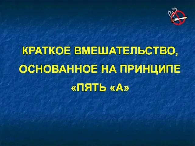 КРАТКОЕ ВМЕШАТЕЛЬСТВО, ОСНОВАННОЕ НА ПРИНЦИПЕ «ПЯТЬ «А»