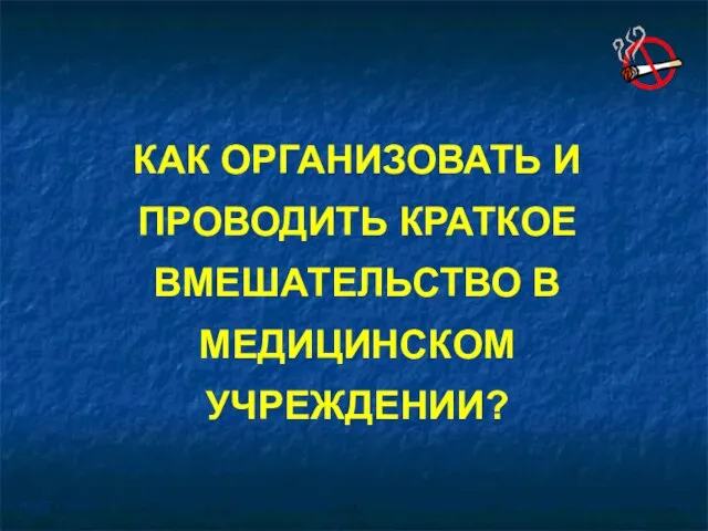 КАК ОРГАНИЗОВАТЬ И ПРОВОДИТЬ КРАТКОЕ ВМЕШАТЕЛЬСТВО В МЕДИЦИНСКОМ УЧРЕЖДЕНИИ?