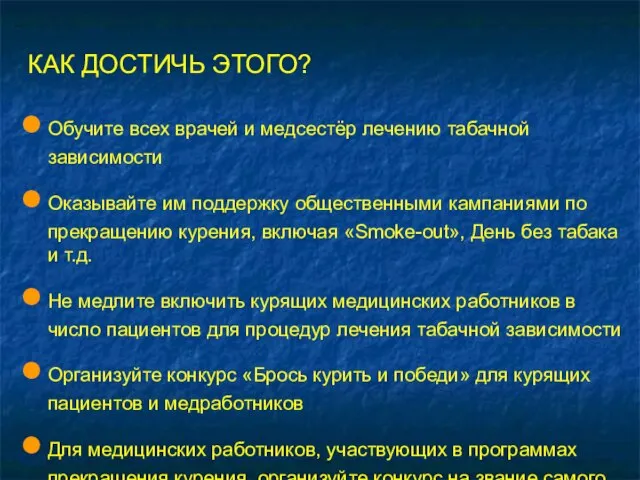 КАК ДОСТИЧЬ ЭТОГО? Обучите всех врачей и медсестёр лечению табачной зависимости Оказывайте