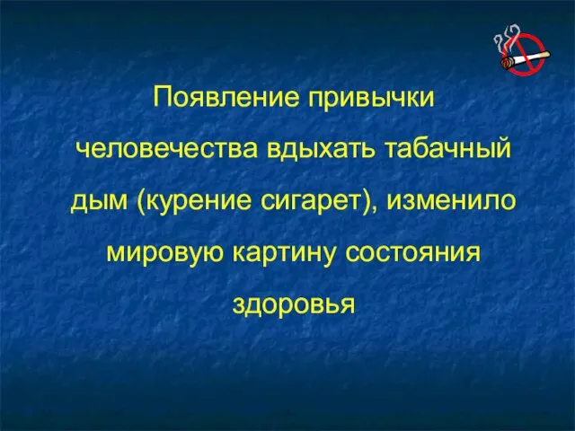 Появление привычки человечества вдыхать табачный дым (курение сигарет), изменило мировую картину состояния здоровья