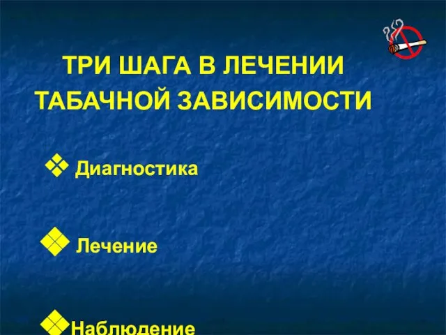 Диагностика Лечение Наблюдение ТРИ ШАГА В ЛЕЧЕНИИ ТАБАЧНОЙ ЗАВИСИМОСТИ