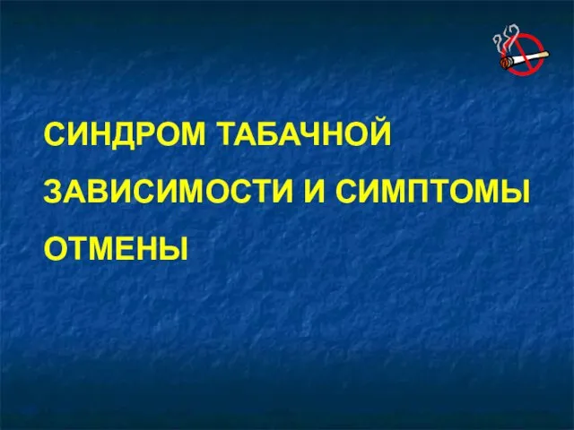 СИНДРОМ ТАБАЧНОЙ ЗАВИСИМОСТИ И СИМПТОМЫ ОТМЕНЫ