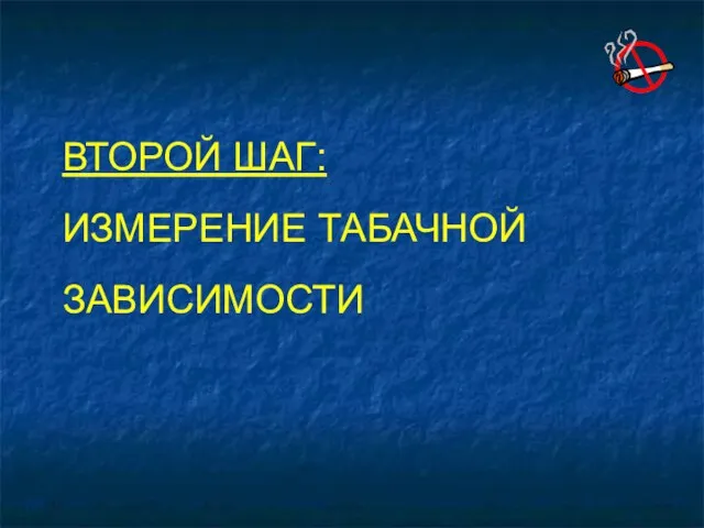 ВТОРОЙ ШАГ: ИЗМЕРЕНИЕ ТАБАЧНОЙ ЗАВИСИМОСТИ