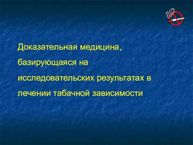 Доказательная медицина, базирующаяся на исследовательских результатах в лечении табачной зависимости