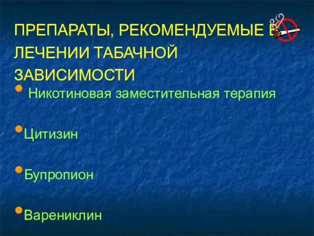 Никотиновая заместительная терапия Цитизин Бупропион Bарениклин ПРЕПАРАТЫ, РЕКОМЕНДУЕМЫЕ В ЛЕЧЕНИИ ТАБАЧНОЙ ЗАВИСИМОСТИ