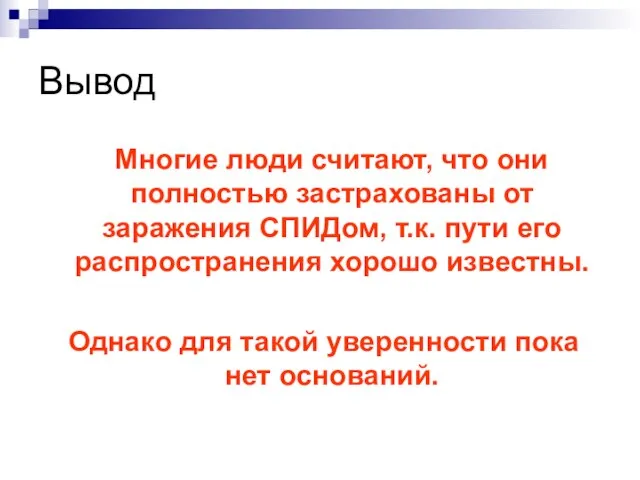 Вывод Многие люди считают, что они полностью застрахованы от заражения СПИДом, т.к.