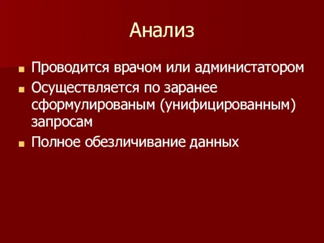 Анализ Проводится врачом или администатором Осуществляется по заранее сформулированым (унифицированным) запросам Полное обезличивание данных