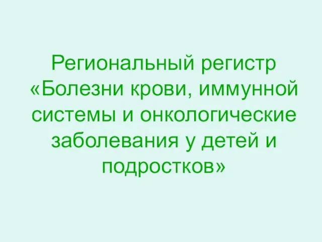 Региональный регистр «Болезни крови, иммунной системы и онкологические заболевания у детей и подростков»