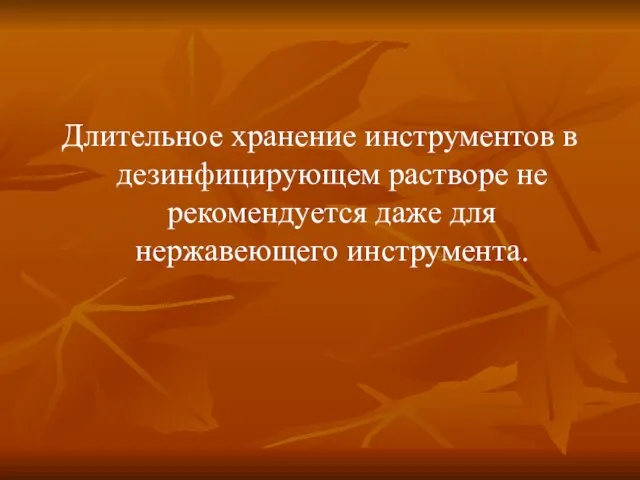 Длительное хранение инструментов в дезинфицирующем растворе не рекомендуется даже для нержавеющего инструмента.