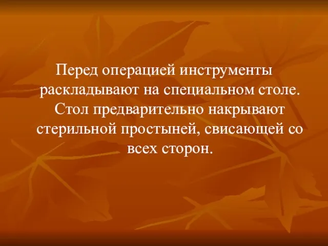 Перед операцией инструменты раскладывают на специальном столе. Стол предварительно накрывают стерильной простыней, свисающей со всех сторон.