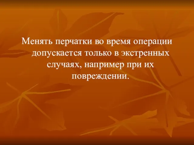 Менять перчатки во время операции допускается только в экстренных случаях, например при их повреждении.