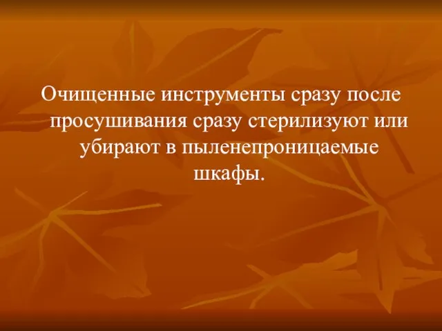 Очищенные инструменты сразу после просушивания сразу стерилизуют или убирают в пыленепроницаемые шкафы.