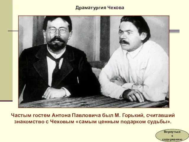 Частым гостем Антона Павловича был М. Горький, считавший знакомство с Чеховым «самым