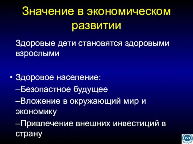 Значение в экономическом развитии Здоровые дети становятся здоровыми взрослыми Здоровое население: –Безопастное